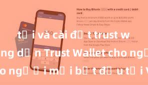 tải và cài đặt trust wallet Hướng dẫn Trust Wallet cho người mới bắt đầu tại Việt Nam