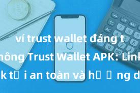 ví trust wallet đáng tin cậy không Trust Wallet APK: Link tải an toàn và hướng dẫn cài đặt